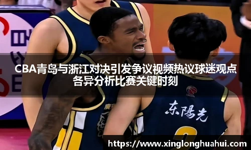 CBA青岛与浙江对决引发争议视频热议球迷观点各异分析比赛关键时刻
