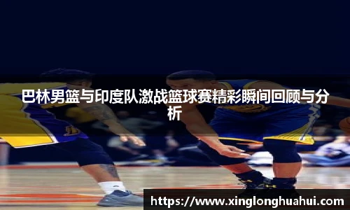 巴林男篮与印度队激战篮球赛精彩瞬间回顾与分析